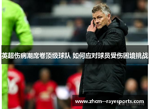 英超伤病潮席卷顶级球队 如何应对球员受伤困境挑战 英超伤病潮席卷顶级球队 如何应对球员受伤困境挑战