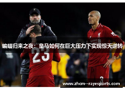 蝙蝠归来之夜：皇马如何在巨大压力下实现惊天逆转