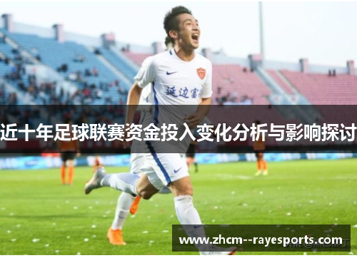 近十年足球联赛资金投入变化分析与影响探讨 近十年足球联赛资金投入变化分析与影响探讨