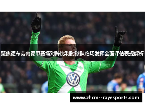 聚焦德布劳内德甲赛场对阵比利时球队临场发挥全面评估表现解析 聚焦德布劳内德甲赛场对阵比利时球队临场发挥全面评估表现解析