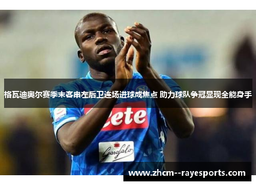 格瓦迪奥尔赛季末客串左后卫连场进球成焦点 助力球队争冠显现全能身手