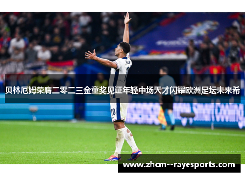 贝林厄姆荣膺二零二三金童奖见证年轻中场天才闪耀欧洲足坛未来希