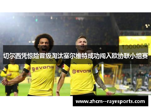 切尔西凭惊险晋级淘汰塞尔维特成功闯入欧协联小组赛