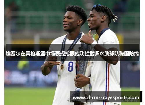 埃塞尔在奥格斯堡中场表现抢眼成功拦截多次助球队稳固防线