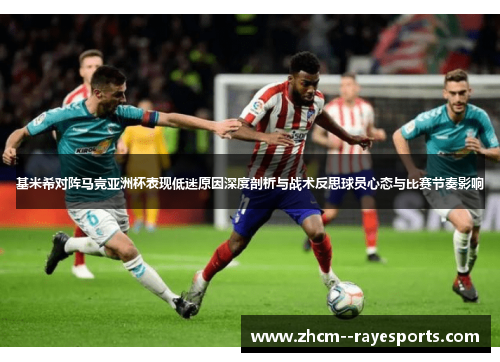 基米希对阵马竞亚洲杯表现低迷原因深度剖析与战术反思球员心态与比赛节奏影响