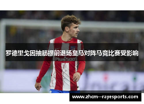 罗德里戈因抽筋提前退场皇马对阵马竞比赛受影响