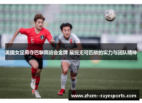 美国女足勇夺巴黎奥运会金牌 展现无可匹敌的实力与团队精神
