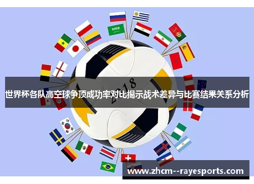 世界杯各队高空球争顶成功率对比揭示战术差异与比赛结果关系分析
