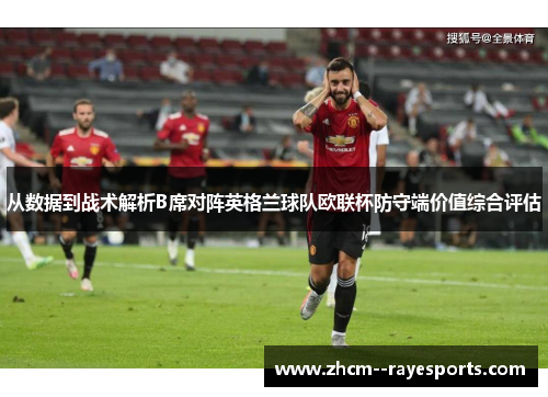从数据到战术解析B席对阵英格兰球队欧联杯防守端价值综合评估 从数据到战术解析B席对阵英格兰球队欧联杯防守端价值综合评估
