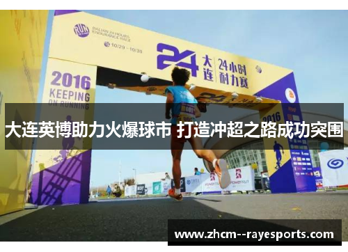 大连英博助力火爆球市 打造冲超之路成功突围 大连英博助力火爆球市 打造冲超之路成功突围
