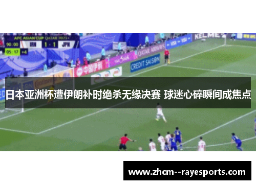 日本亚洲杯遭伊朗补时绝杀无缘决赛 球迷心碎瞬间成焦点 日本亚洲杯遭伊朗补时绝杀无缘决赛 球迷心碎瞬间成焦点