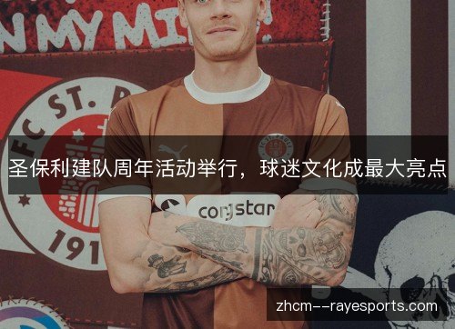 圣保利建队周年活动举行,球迷文化成最大亮点 圣保利建队周年活动举行,球迷文化成最大亮点
